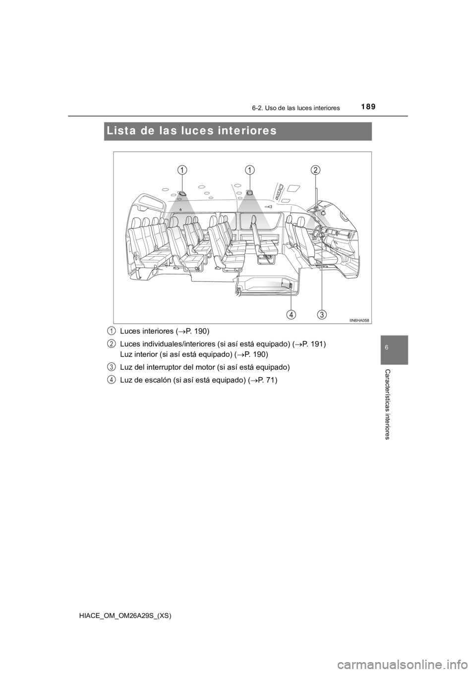 TOYOTA HILACE 2019  Manual del propietario (in Spanish) 189
HIACE_OM_OM26A29S_(XS)
6-2. Uso de las luces interiores
6
Características interiores
Lista de las luces interiores
Luces interiores ( P. 190)
Luces individuales/interiores (si así está equip
