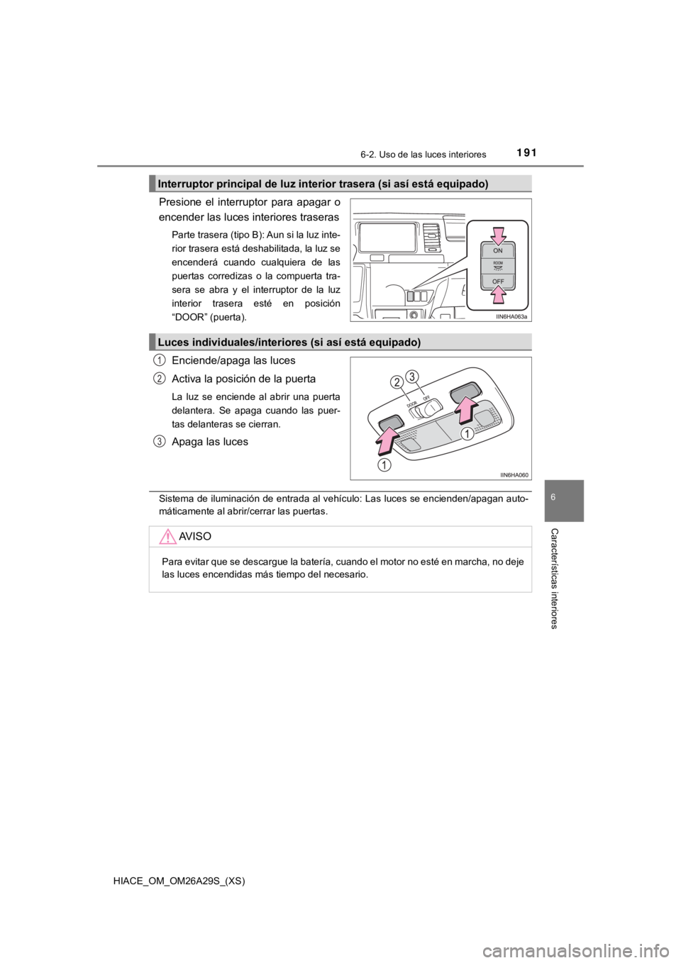 TOYOTA HILACE 2019  Manual del propietario (in Spanish) HIACE_OM_OM26A29S_(XS)
1916-2. Uso de las luces interiores
6
Características interiores
Presione  el  interruptor  para  apagar  o
encender las luces interiores traseras
Parte trasera (tipo B): Aun s