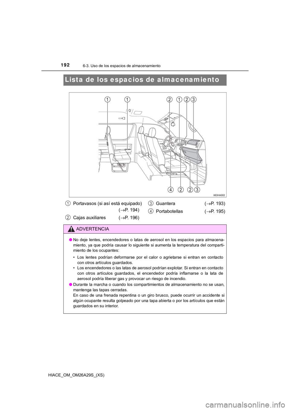 TOYOTA HILACE 2019  Manual del propietario (in Spanish) 192
HIACE_OM_OM26A29S_(XS)
6-3. Uso de los espacios de almacenamiento
Lista de los espacios de almacenamiento
Portavasos (si así está equipado) 
(P. 194)
Cajas auxiliares ( P. 196)Guantera  (
