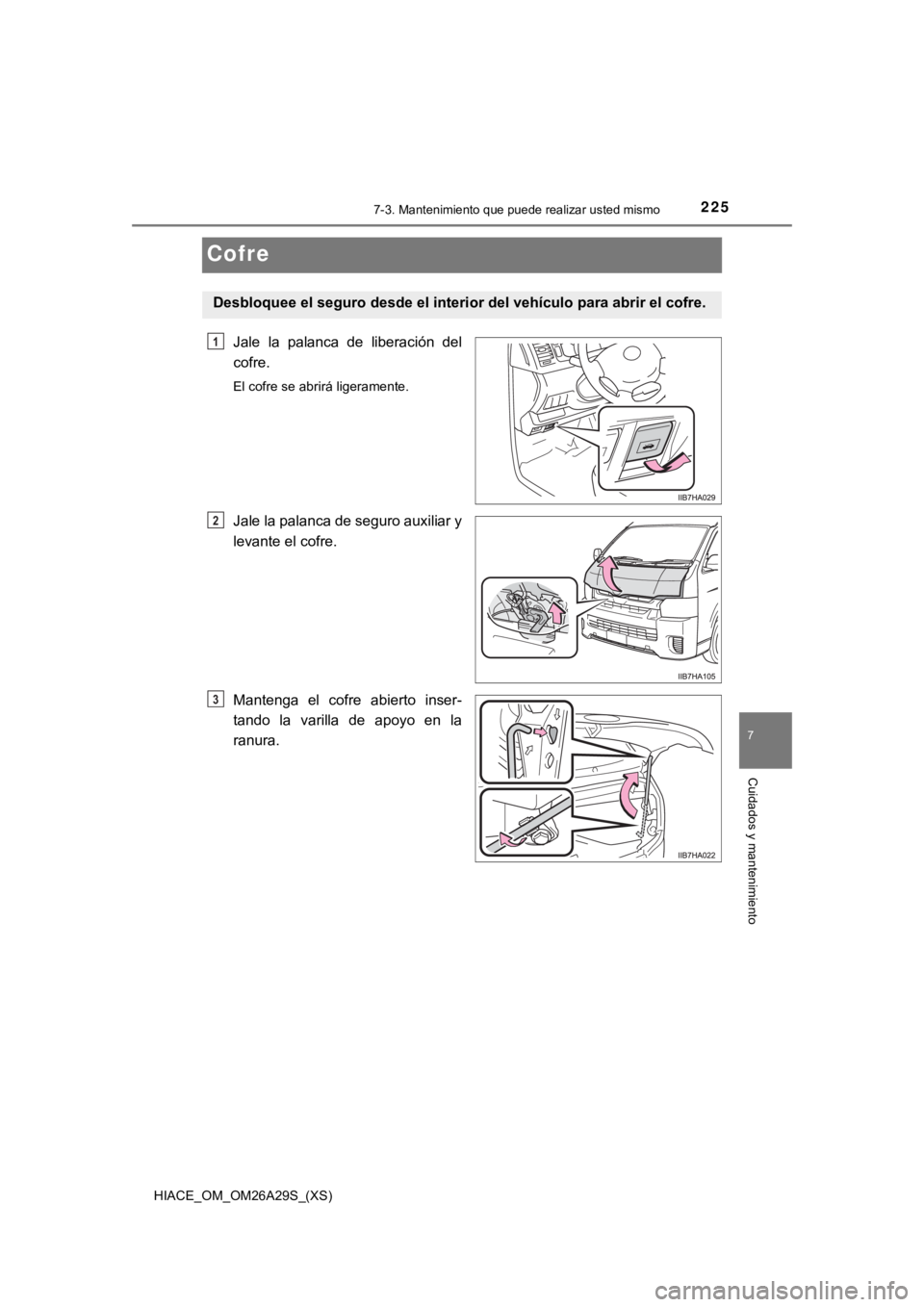 TOYOTA HILACE 2019  Manual del propietario (in Spanish) 225
HIACE_OM_OM26A29S_(XS)
7
Cuidados y mantenimiento
7-3. Mantenimiento que puede realizar usted mismo
Cofre
Jale  la  palanca  de  liberación  del
cofre.
El cofre se abrirá ligeramente.
Jale la pa
