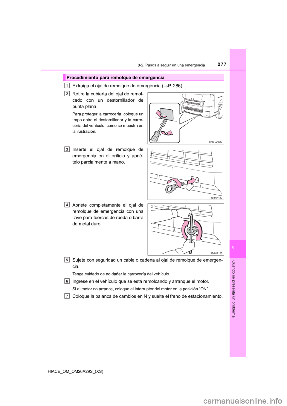 TOYOTA HILACE 2019  Manual del propietario (in Spanish) HIACE_OM_OM26A29S_(XS)
2778-2. Pasos a seguir en una emergencia
8
Cuando se presenta un problema
Extraiga el ojal de remolque de emergencia.(P. 286)
Retire la cubierta del ojal de remol-
cado  con 