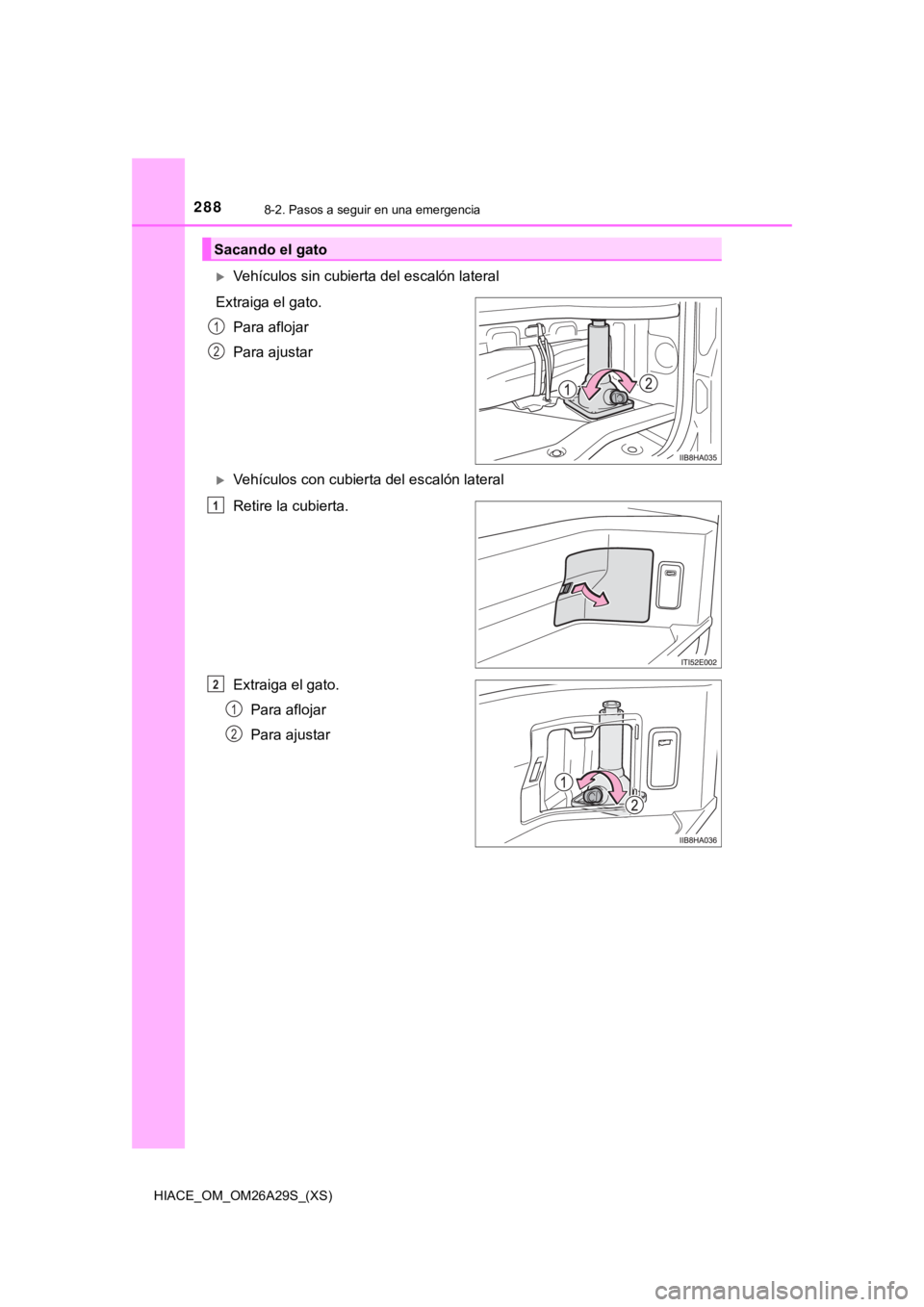 TOYOTA HILACE 2019  Manual del propietario (in Spanish) 288
HIACE_OM_OM26A29S_(XS)
8-2. Pasos a seguir en una emergencia
Vehículos sin cubierta del escalón lateral
Extraiga el gato. Para aflojar
Para ajustar
Vehículos con cubierta del escalón lat
