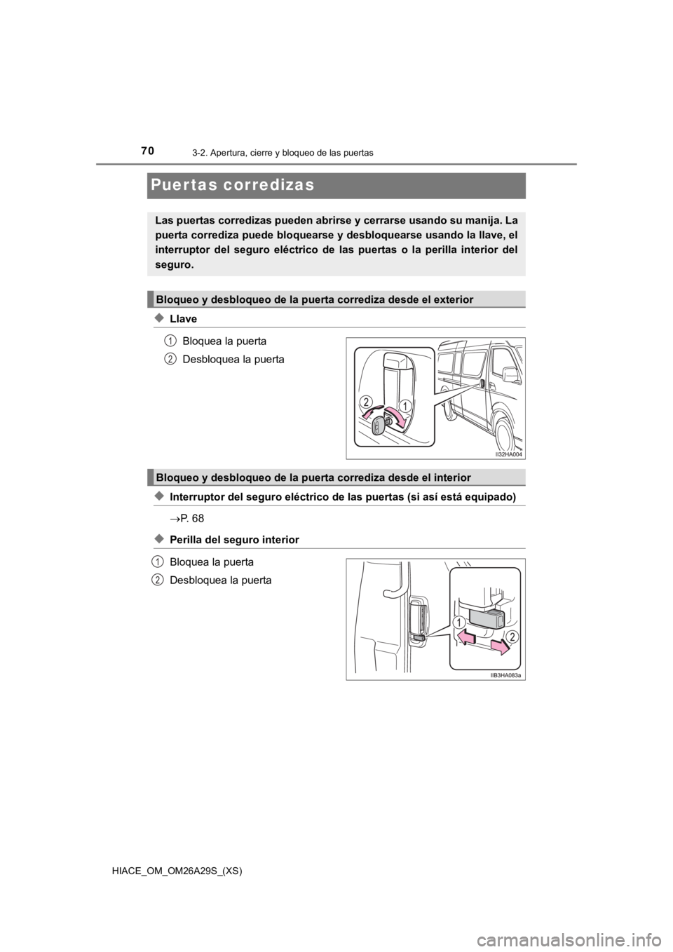 TOYOTA HILACE 2019  Manual del propietario (in Spanish) 70
HIACE_OM_OM26A29S_(XS)
3-2. Apertura, cierre y bloqueo de las puertas
Puertas corredizas
◆LlaveBloquea la puerta
Desbloquea la puerta
◆Interruptor del seguro eléctrico de las puertas (si así 