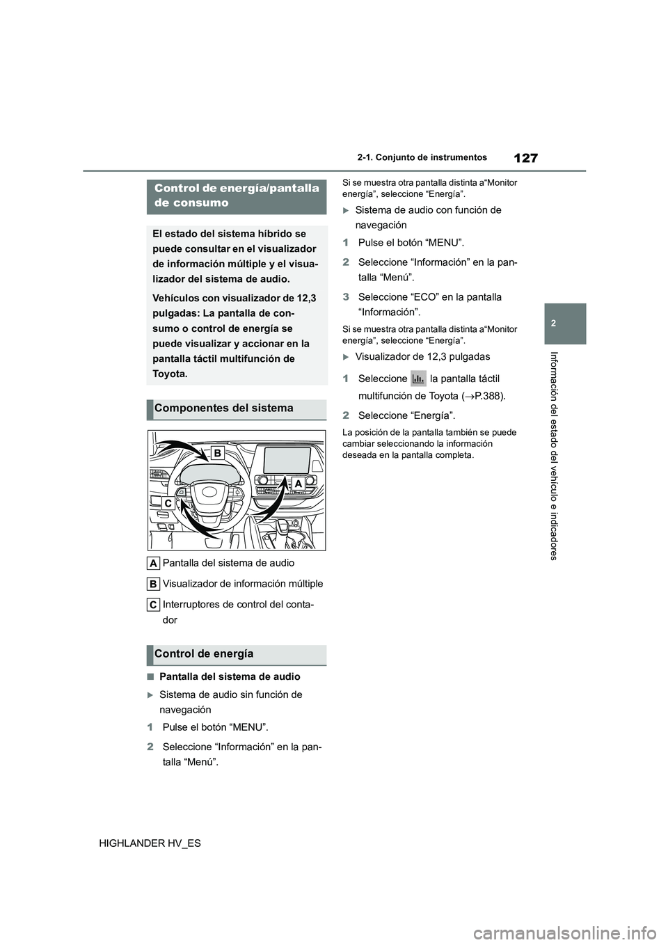 TOYOTA HIGHLANDER 2020  Manual del propietario (in Spanish) 127
2 
2-1. Conjunto de instrumentos
Información del estado del vehículo e indicadores
HIGHLANDER HV_ES 
Pantalla del sistema de audio 
Visualizador de información múltiple 
Interruptores de contr