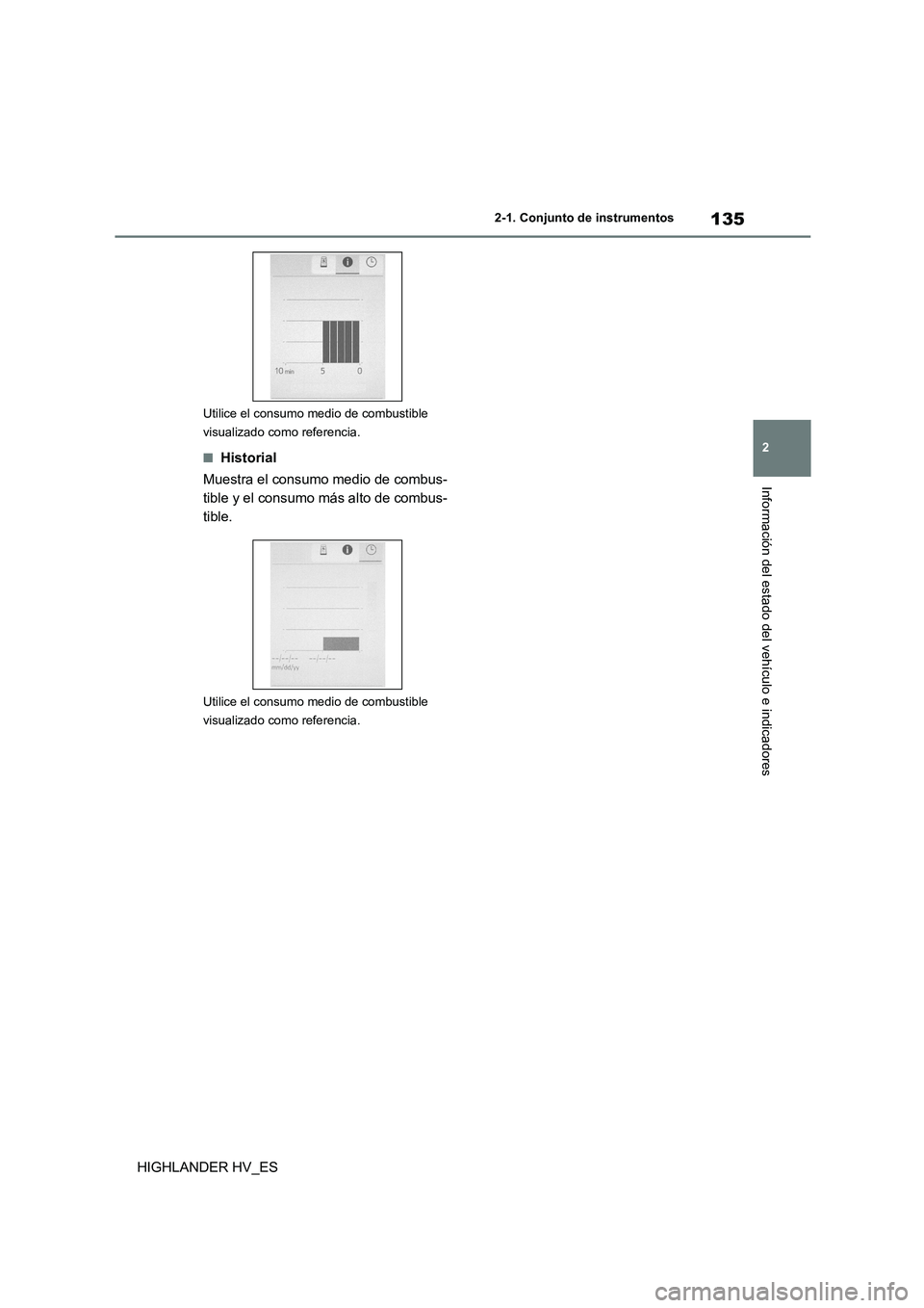 TOYOTA HIGHLANDER 2020  Manual del propietario (in Spanish) 135
2 
2-1. Conjunto de instrumentos
Información del estado del vehículo e indicadores
HIGHLANDER HV_ES
Utilice el consumo  medio de combustible  
visualizado como referencia.
■Historial 
Muestra 