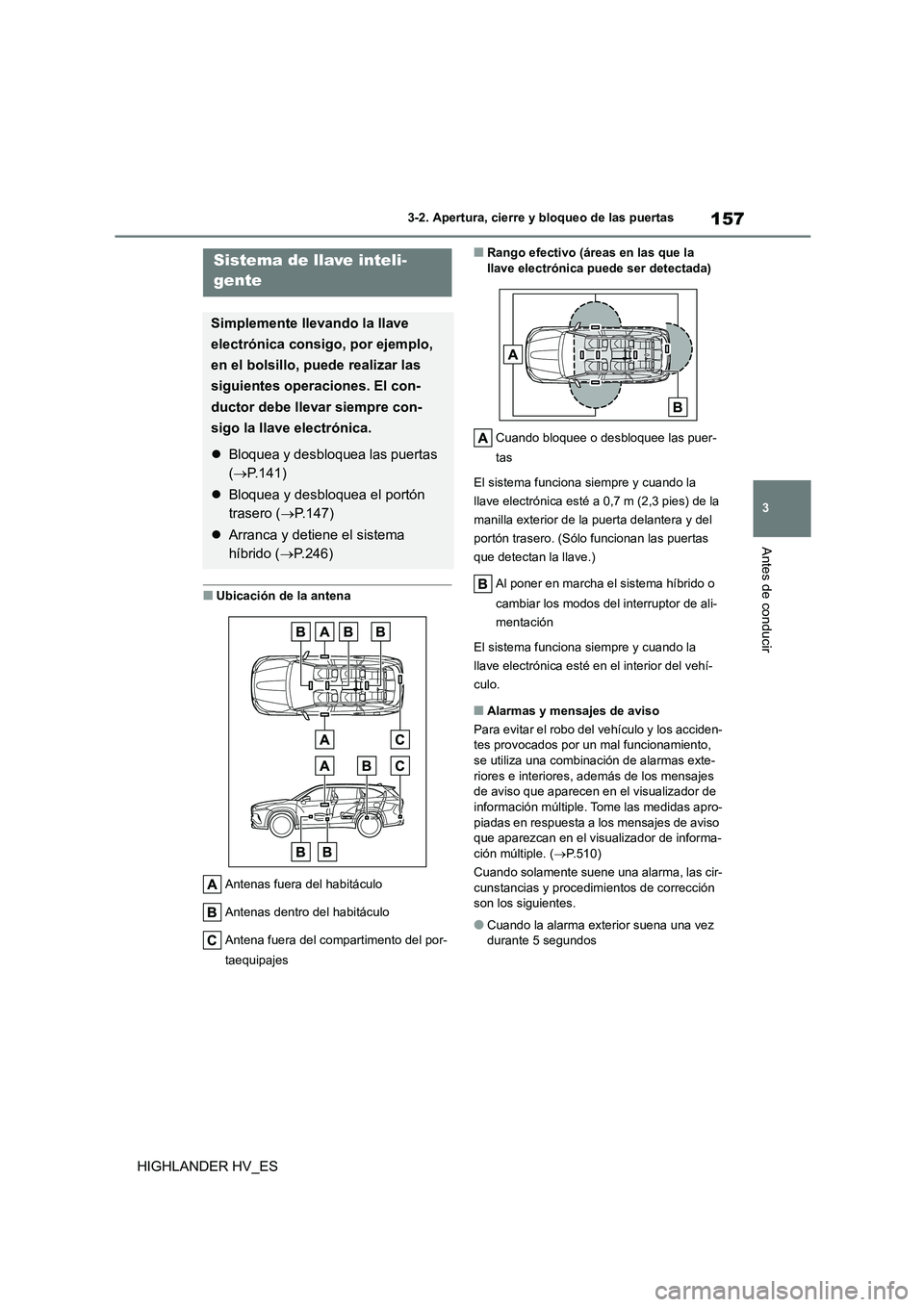 TOYOTA HIGHLANDER 2020  Manual del propietario (in Spanish) 157
3 
3-2. Apertura, cierre y bloqueo de las puertas
Antes de conducir
HIGHLANDER HV_ES
■Ubicación de la antena 
Antenas fuera del habitáculo 
Antenas dentro del habitáculo
Antena fuera del comp