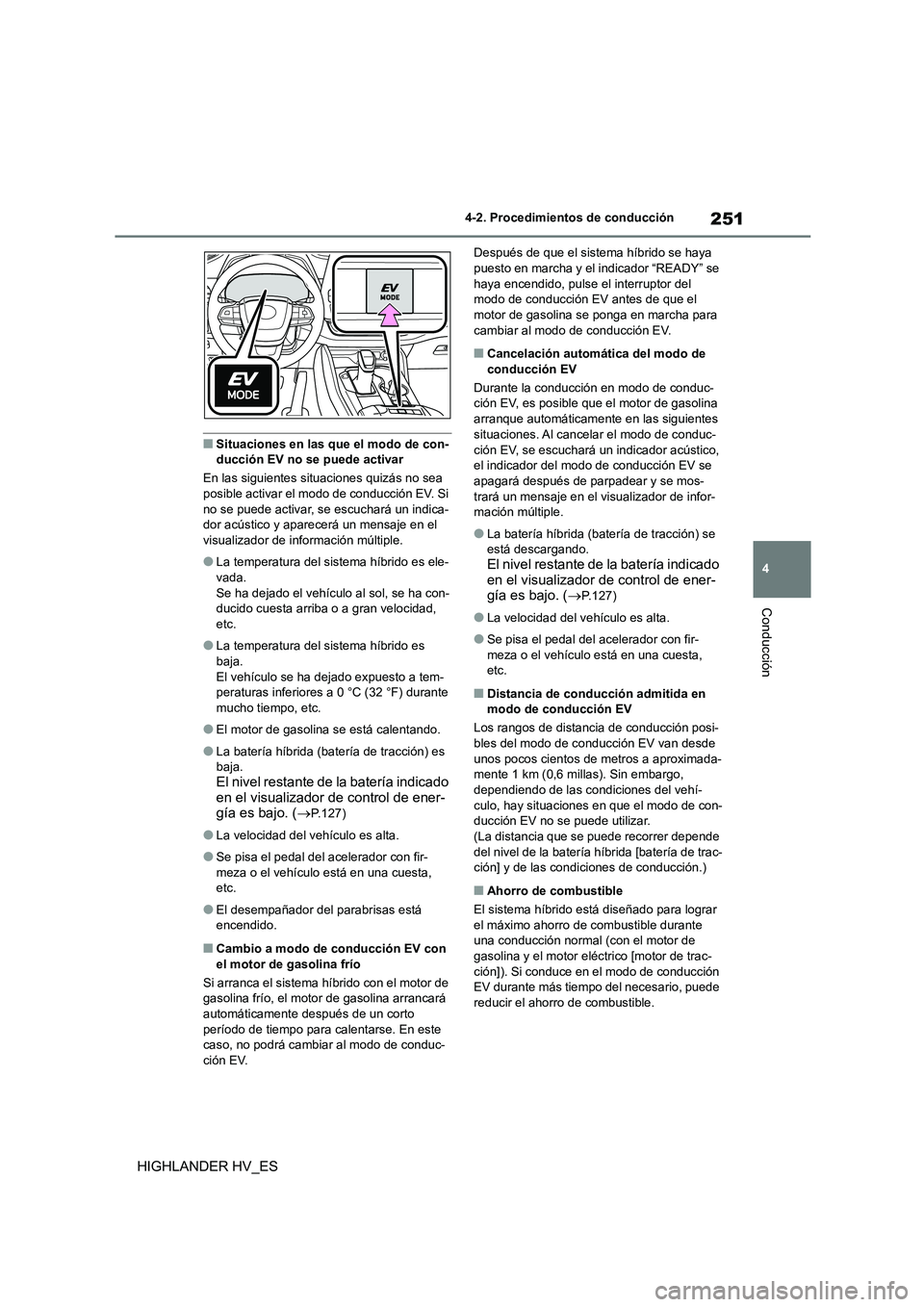 TOYOTA HIGHLANDER 2020  Manual del propietario (in Spanish) 251
4 
4-2. Procedimientos de conducción
Conducción
HIGHLANDER HV_ES
■Situaciones en las que el modo de con- ducción EV no se puede activar 
En las siguientes sit uaciones quizás no sea  
posibl