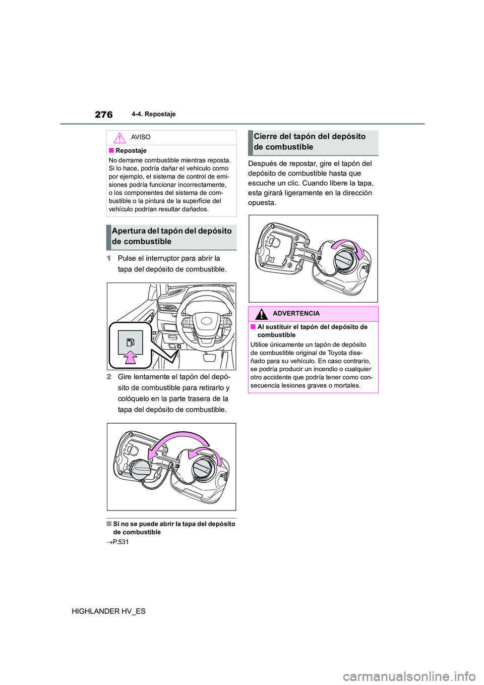 TOYOTA HIGHLANDER 2020  Manual del propietario (in Spanish) 2764-4. Repostaje
HIGHLANDER HV_ES 
1 Pulse el interruptor para abrir la  
tapa del depósito de combustible. 
2 Gire lentamente el tapón del depó- 
sito de combustibl e para retirarlo y  
colóquel