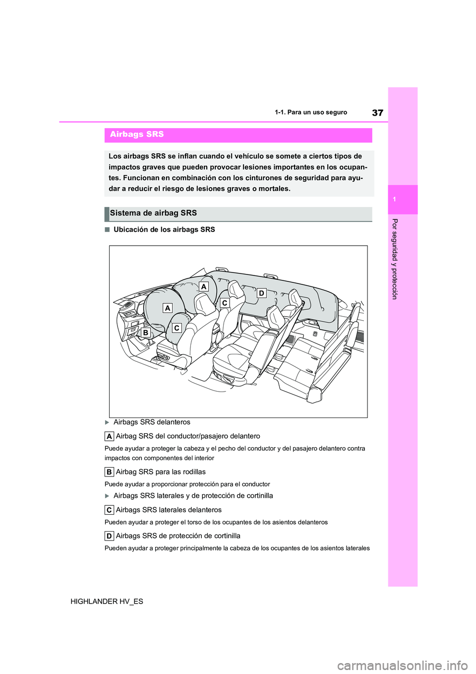 TOYOTA HIGHLANDER 2020  Manual del propietario (in Spanish) 37
1 
1-1. Para un uso seguro
Por seguridad y protección
HIGHLANDER HV_ES
■Ubicación de los airbags SRS
Airbags SRS delanteros 
Airbag SRS del conductor/pasajero delantero
Puede ayudar a proteg
