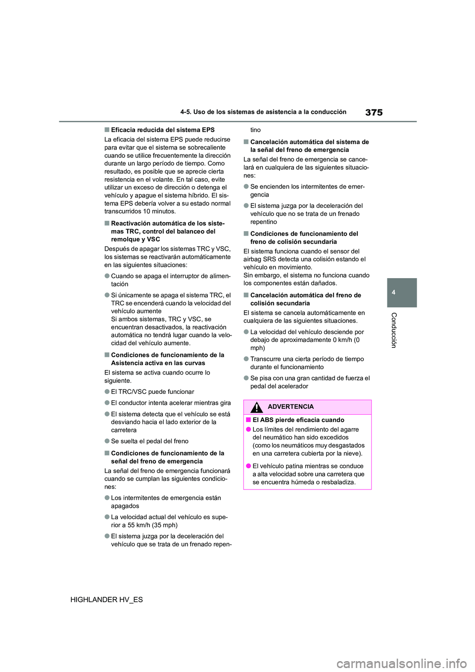 TOYOTA HIGHLANDER 2020  Manual del propietario (in Spanish) 375
4 
4-5. Uso de los sistemas de asistencia a la conducción
Conducción
HIGHLANDER HV_ES
■Eficacia reducida del sistema EPS 
La eficacia del sistema EPS puede reducirse  para evitar que el sistem