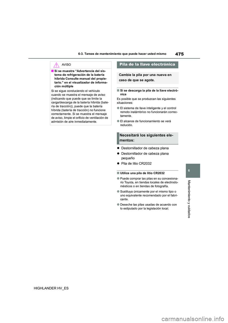 TOYOTA HIGHLANDER 2020  Manual del propietario (in Spanish) 475
6 
6-3. Tareas de mantenimiento que puede hacer usted mismo
Mantenimiento y cuidados
HIGHLANDER HV_ES
■Si se descarga la pila de la llave electró- nica 
Es posible que se produzcan las siguient