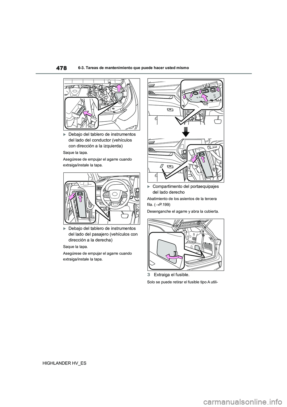 TOYOTA HIGHLANDER 2020  Manual del propietario (in Spanish) 4786-3. Tareas de mantenimiento que puede hacer usted mismo
HIGHLANDER HV_ES
Debajo del tablero de instrumentos  
del lado del conductor (vehículos 
con dirección a la izquierda)
Saque la tapa. 
