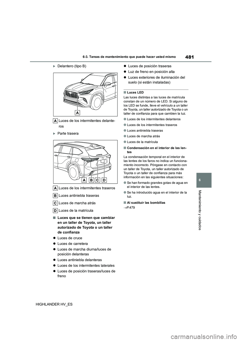 TOYOTA HIGHLANDER 2020  Manual del propietario (in Spanish) 481
6 
6-3. Tareas de mantenimiento que puede hacer usted mismo
Mantenimiento y cuidados
HIGHLANDER HV_ES
Delantero (tipo B) 
Luces de los intermitentes delante- 
ros
Parte trasera 
Luces de los