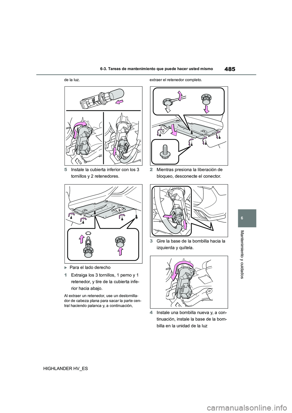 TOYOTA HIGHLANDER 2020  Manual del propietario (in Spanish) 485
6 
6-3. Tareas de mantenimiento que puede hacer usted mismo
Mantenimiento y cuidados
HIGHLANDER HV_ES
de la luz.
5 Instale la cubierta inferior con los 3  
tornillos y 2 retenedores.
Para el la