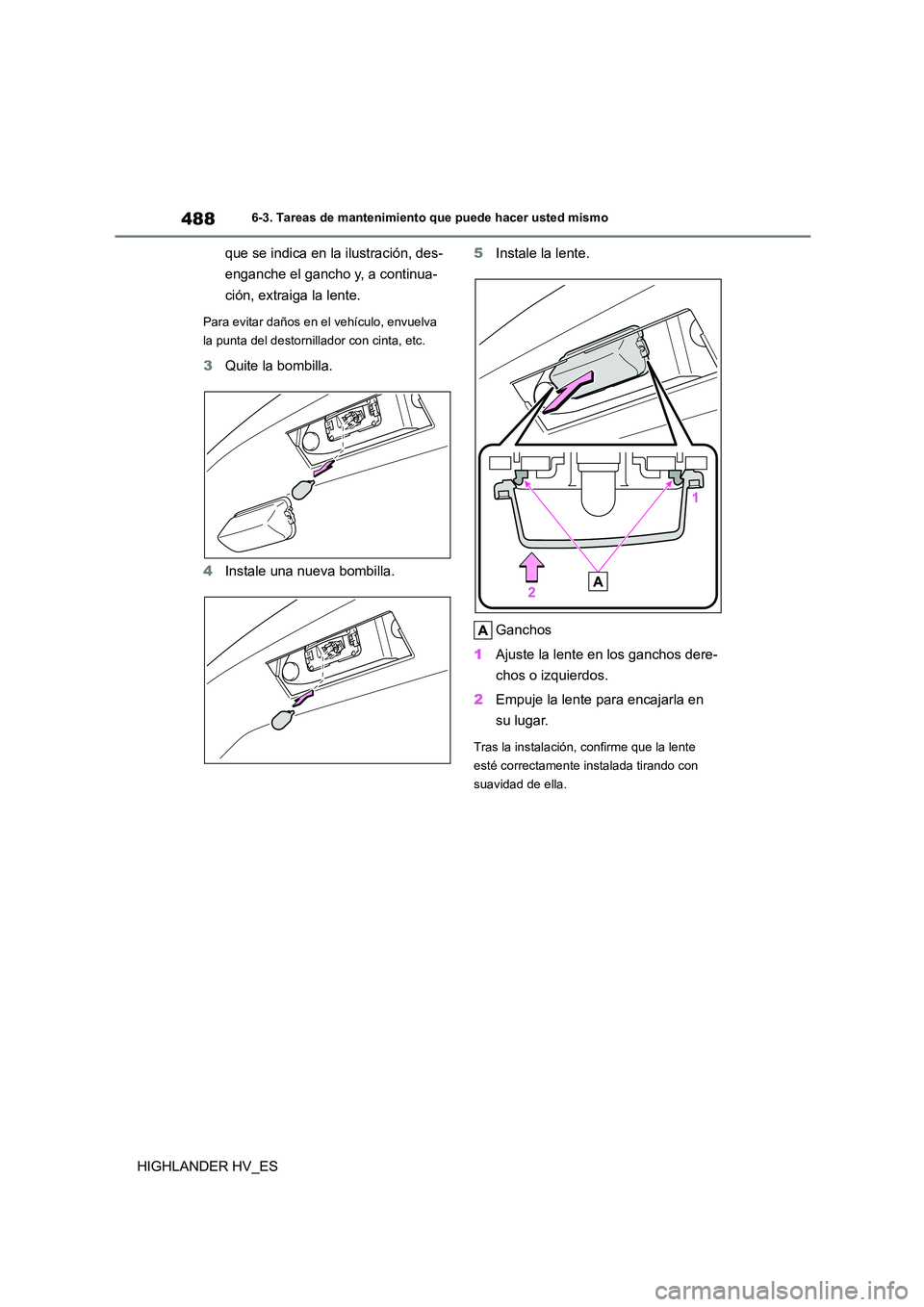 TOYOTA HIGHLANDER 2020  Manual del propietario (in Spanish) 4886-3. Tareas de mantenimiento que puede hacer usted mismo
HIGHLANDER HV_ES 
que se indica en la ilustración, des- 
enganche el gancho y, a continua-
ción, extraiga la lente.
Para evitar daños en 