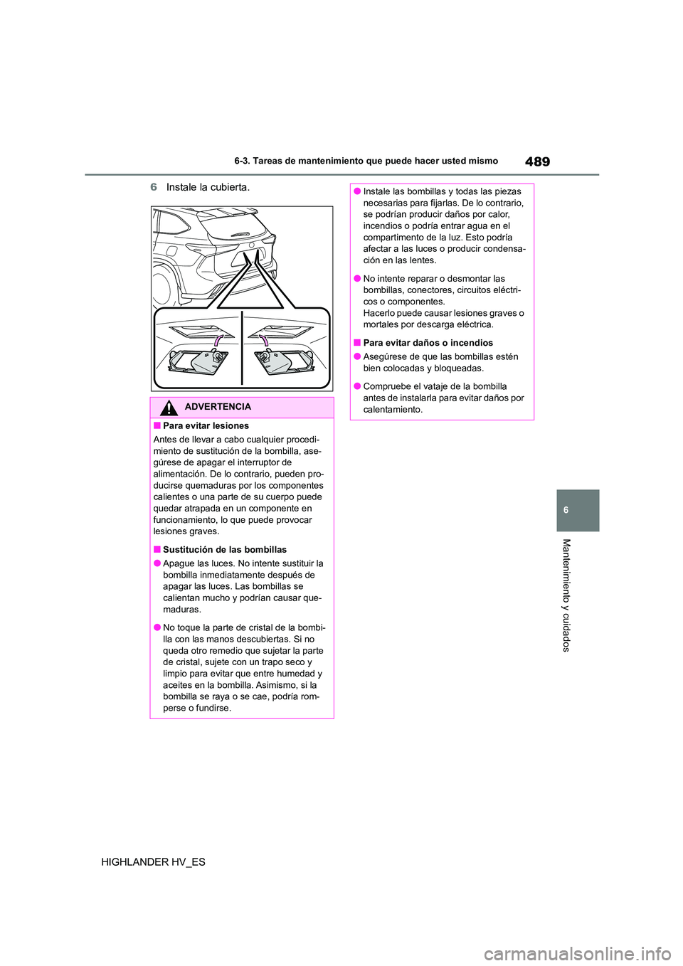 TOYOTA HIGHLANDER 2020  Manual del propietario (in Spanish) 489
6 
6-3. Tareas de mantenimiento que puede hacer usted mismo
Mantenimiento y cuidados
HIGHLANDER HV_ES 
6 Instale la cubierta.
ADVERTENCIA
■Para evitar lesiones 
Antes de llevar a c abo cualquier