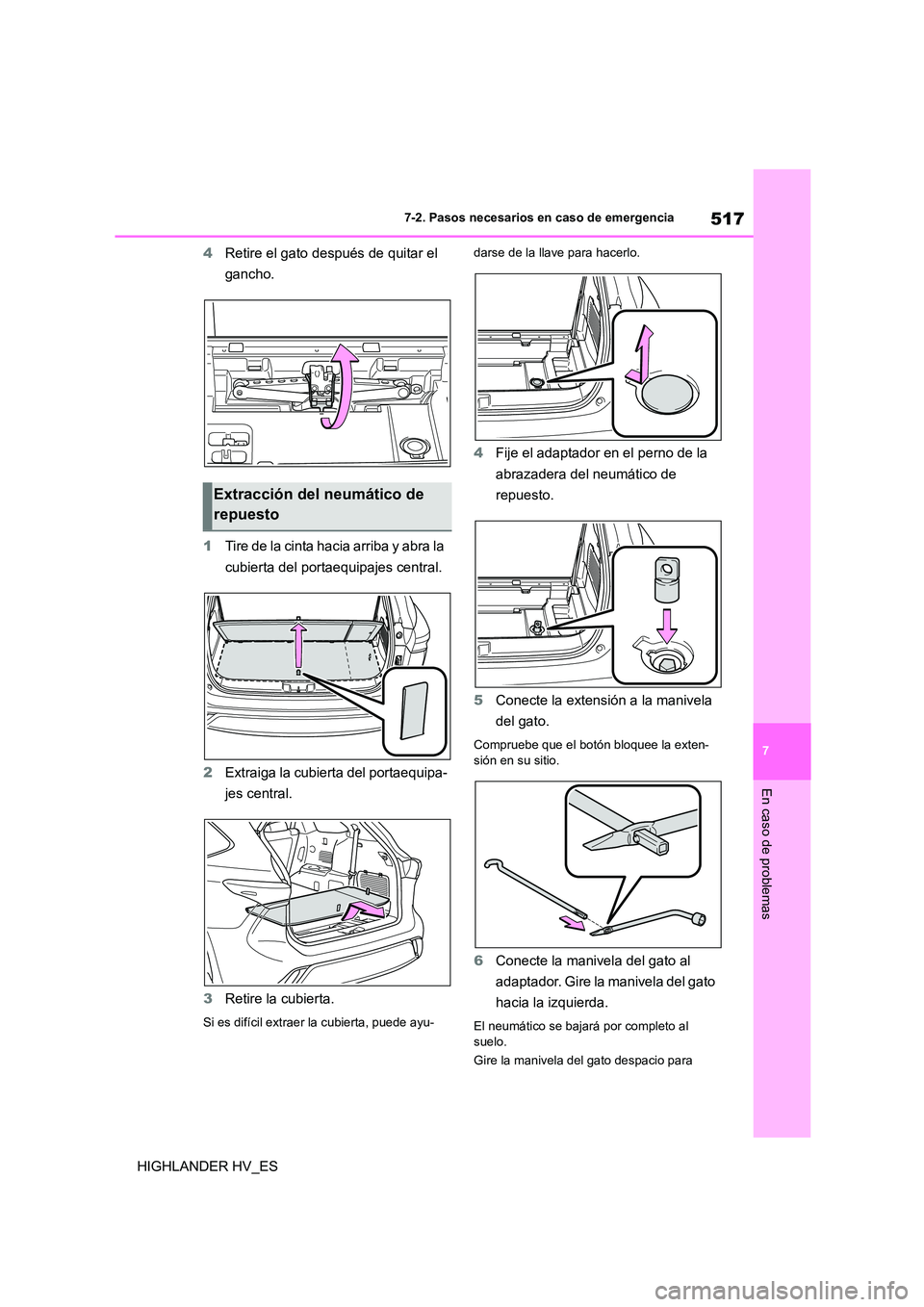 TOYOTA HIGHLANDER 2020  Manual del propietario (in Spanish) 517
7 
7-2. Pasos necesarios en caso de emergencia
En caso de problemas
HIGHLANDER HV_ES 
4 Retire el gato después de quitar el  
gancho. 
1 Tire de la cinta hacia arriba y abra la  
cubierta del por