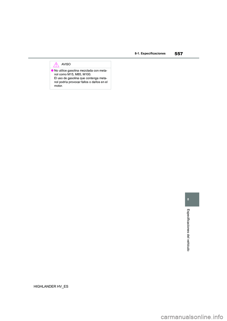 TOYOTA HIGHLANDER 2020  Manual del propietario (in Spanish) 557
8 
8-1. Especificaciones
Especificaciones del vehículo
HIGHLANDER HV_ES
AV I S O
●No utilice gasolina mezclada con meta- 
nol como M15, M85, M100.
El uso de gasolina que contenga meta- nol podr