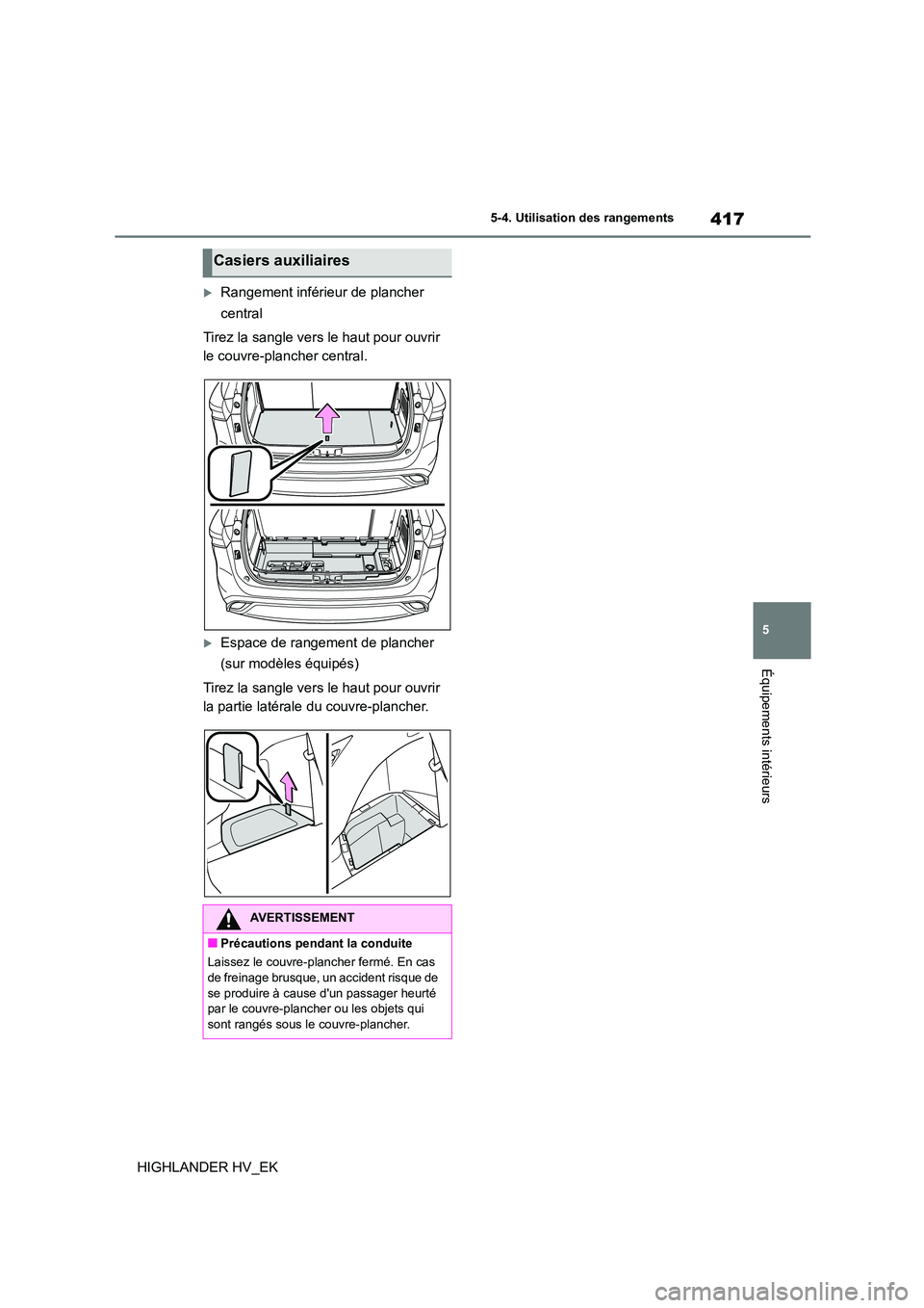 TOYOTA HIGHLANDER 2020  Manuel du propriétaire (in French) 417
5 
5-4. Utilisation des rangements
Équipements intérieurs
HIGHLANDER HV_EK
Rangement inférieur de plancher  
central 
Tirez la sangle vers le haut pour ouvrir  
le couvre-plancher central.
