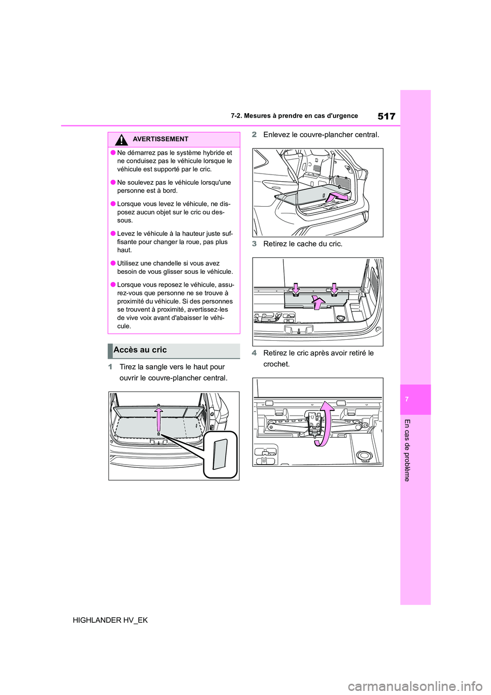 TOYOTA HIGHLANDER 2020  Manuel du propriétaire (in French) 517
7 
7-2. Mesures à prendre en cas durgence
En cas de problème
HIGHLANDER HV_EK 
1 Tirez la sangle vers le haut pour  
ouvrir le couvre-plancher central. 
2 Enlevez le couvre-plancher central. 
3