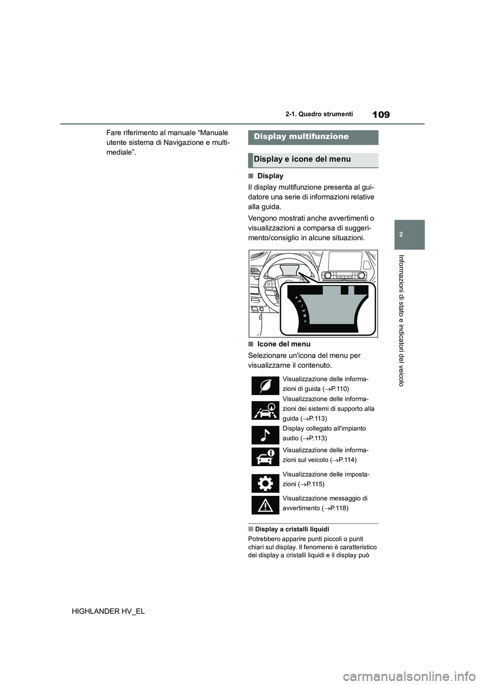 TOYOTA HIGHLANDER 2020 Manuale duso (in Italian) 109
2
2-1. Quadro strumenti
Informazioni di stato e indicatori del veicolo
HIGHLANDER HV_EL
Fare riferimento al manuale “Manuale
utente sistema di Navigazione e multi-
mediale”.
■Display
Il TOYOTA HIGHLANDER 2020 Manuale duso (in Italian) 109
2
2-1. Quadro strumenti
Informazioni di stato e indicatori del veicolo
HIGHLANDER HV_EL
Fare riferimento al manuale “Manuale
utente sistema di Navigazione e multi-
mediale”.
■Display
Il