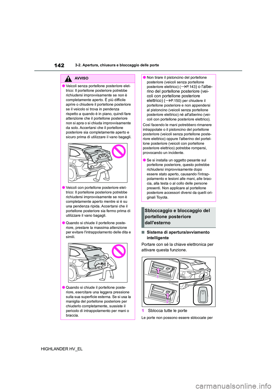 TOYOTA HIGHLANDER 2020 Manuale duso (in Italian) 1423-2. Apertura, chiusura e bloccaggio delle porte
HIGHLANDER HV_EL
■Sistema di apertura/avviamento
intelligente
Portare con sé la chiave elettronica per
attivare questa funzione.
1 Sblocca TOYOTA HIGHLANDER 2020 Manuale duso (in Italian) 1423-2. Apertura, chiusura e bloccaggio delle porte
HIGHLANDER HV_EL
■Sistema di apertura/avviamento
intelligente
Portare con sé la chiave elettronica per
attivare questa funzione.
1 Sblocca