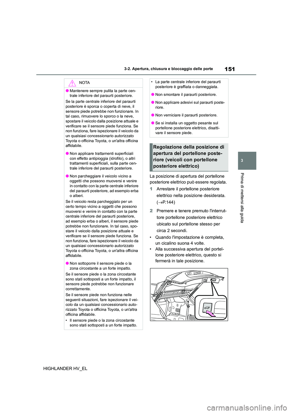 TOYOTA HIGHLANDER 2020 Manuale duso (in Italian) 151
3
3-2. Apertura, chiusura e bloccaggio delle porte
Prima di mettersi alla guida
HIGHLANDER HV_EL
La posizione di apertura del portellone
posteriore elettrico può essere regolata.
1 Arrestare TOYOTA HIGHLANDER 2020 Manuale duso (in Italian) 151
3
3-2. Apertura, chiusura e bloccaggio delle porte
Prima di mettersi alla guida
HIGHLANDER HV_EL
La posizione di apertura del portellone
posteriore elettrico può essere regolata.
1 Arrestare