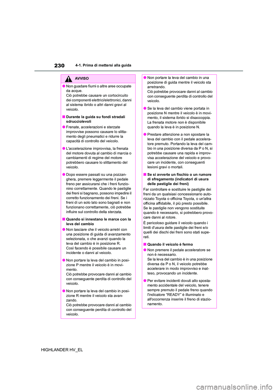 TOYOTA HIGHLANDER 2020 Manuale duso (in Italian) 2304-1. Prima di mettersi alla guida
HIGHLANDER HV_EL
AVVISO
●Non guadare fiumi o altre aree occupate
da acque.
Ciò potrebbe causare un cortocircuito dei componenti elettrici/elettronici, danni TOYOTA HIGHLANDER 2020 Manuale duso (in Italian) 2304-1. Prima di mettersi alla guida
HIGHLANDER HV_EL
AVVISO
●Non guadare fiumi o altre aree occupate
da acque.
Ciò potrebbe causare un cortocircuito dei componenti elettrici/elettronici, danni