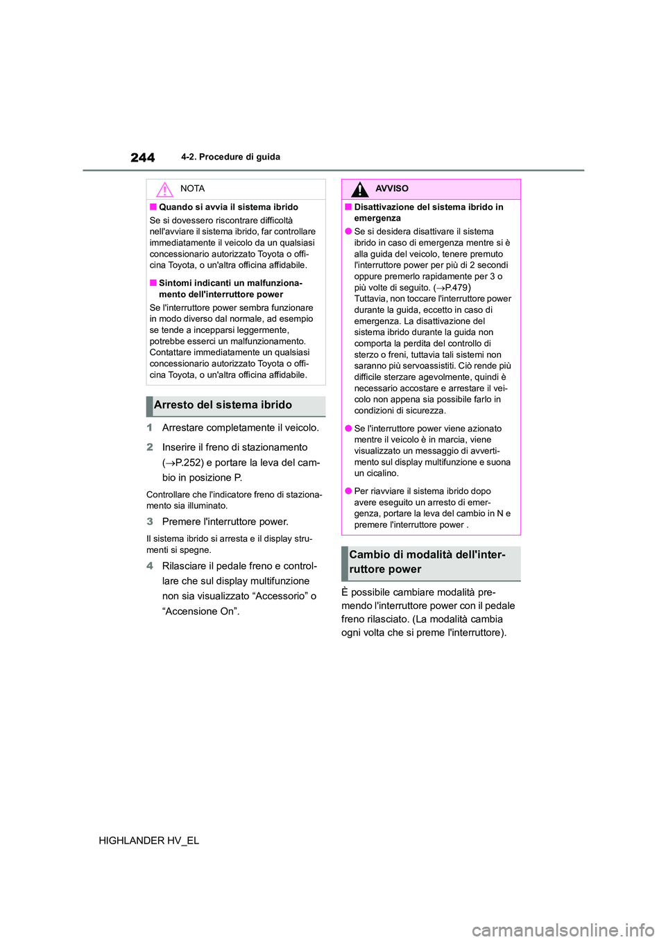 TOYOTA HIGHLANDER 2020 Manuale duso (in Italian) 2444-2. Procedure di guida
HIGHLANDER HV_EL
1 Arrestare completamente il veicolo.
2 Inserire il freno di stazionamento
( P.252) e portare la leva del cam-
bio in posizione P.
Controllare che l TOYOTA HIGHLANDER 2020 Manuale duso (in Italian) 2444-2. Procedure di guida
HIGHLANDER HV_EL
1 Arrestare completamente il veicolo.
2 Inserire il freno di stazionamento
( P.252) e portare la leva del cam-
bio in posizione P.
Controllare che l