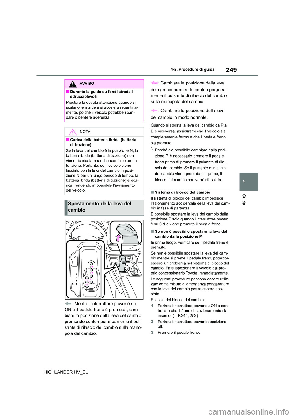 TOYOTA HIGHLANDER 2020 Manuale duso (in Italian) 249
4
4-2. Procedure di guida
Guida
HIGHLANDER HV_EL
: Mentre linterruttore power è su
ON e il pedale freno è premuto*, cam-
biare la posizione della leva del cambio
premendo contemporaneament TOYOTA HIGHLANDER 2020 Manuale duso (in Italian) 249
4
4-2. Procedure di guida
Guida
HIGHLANDER HV_EL
: Mentre linterruttore power è su
ON e il pedale freno è premuto*, cam-
biare la posizione della leva del cambio
premendo contemporaneament
