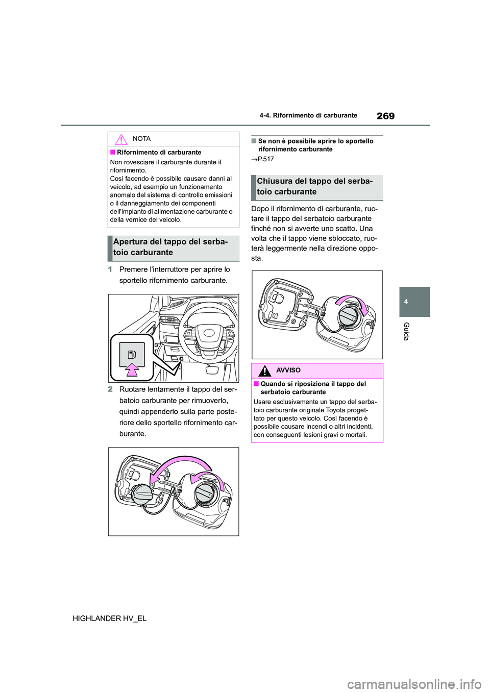 TOYOTA HIGHLANDER 2020 Manuale duso (in Italian) 269
4
4-4. Rifornimento di carburante
Guida
HIGHLANDER HV_EL
1 Premere linterruttore per aprire lo
sportello rifornimento carburante.
2 Ruotare lentamente il tappo del ser-
batoio carburante pe TOYOTA HIGHLANDER 2020 Manuale duso (in Italian) 269
4
4-4. Rifornimento di carburante
Guida
HIGHLANDER HV_EL
1 Premere linterruttore per aprire lo
sportello rifornimento carburante.
2 Ruotare lentamente il tappo del ser-
batoio carburante pe