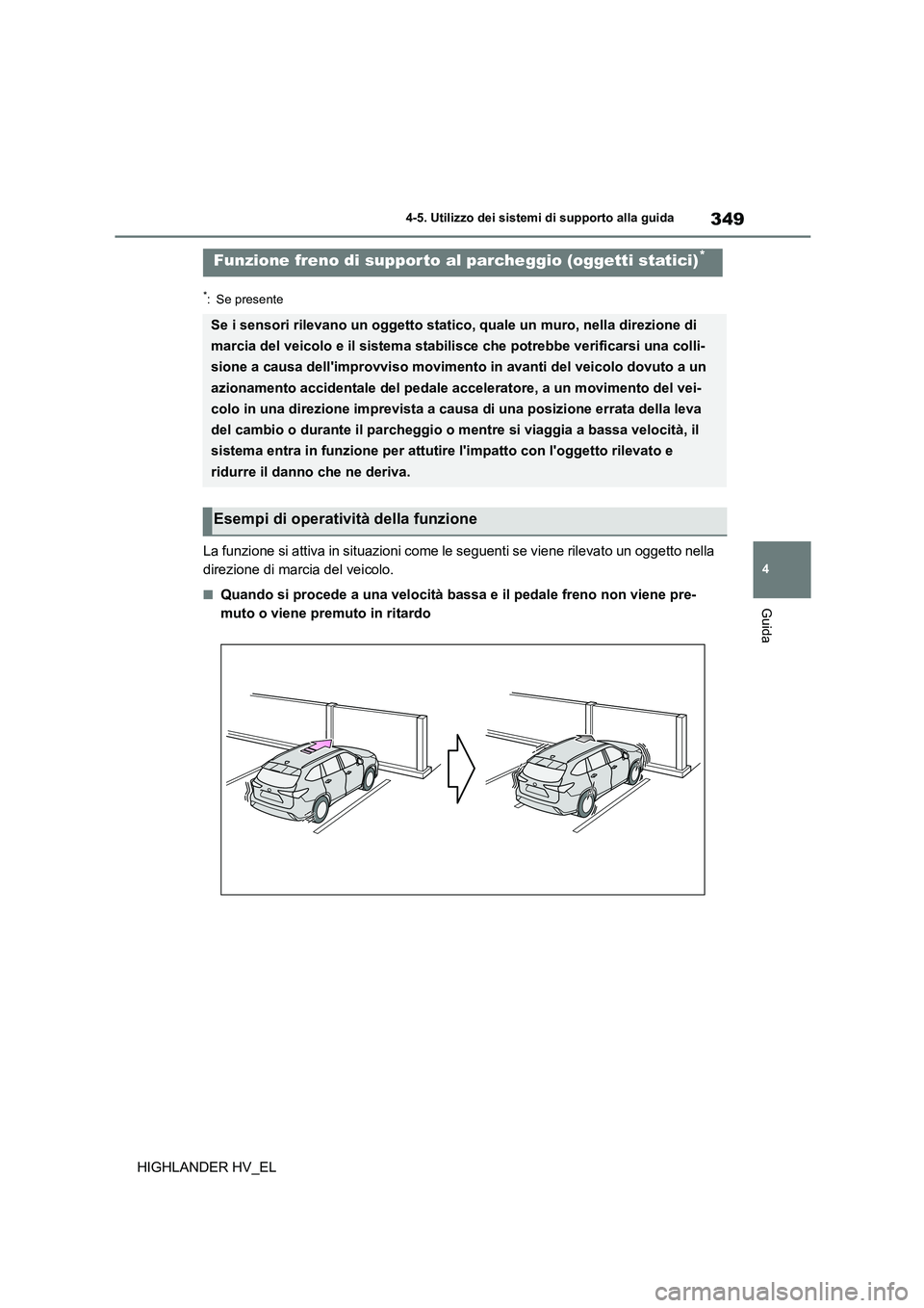 TOYOTA HIGHLANDER 2020  Manuale duso (in Italian) 349
4 
4-5. Utilizzo dei sistemi di supporto alla guida
Guida
HIGHLANDER HV_EL
*: Se presente
La funzione si attiva in situazioni come le seguenti se viene rilevato un oggetto nella  
direzione di mar