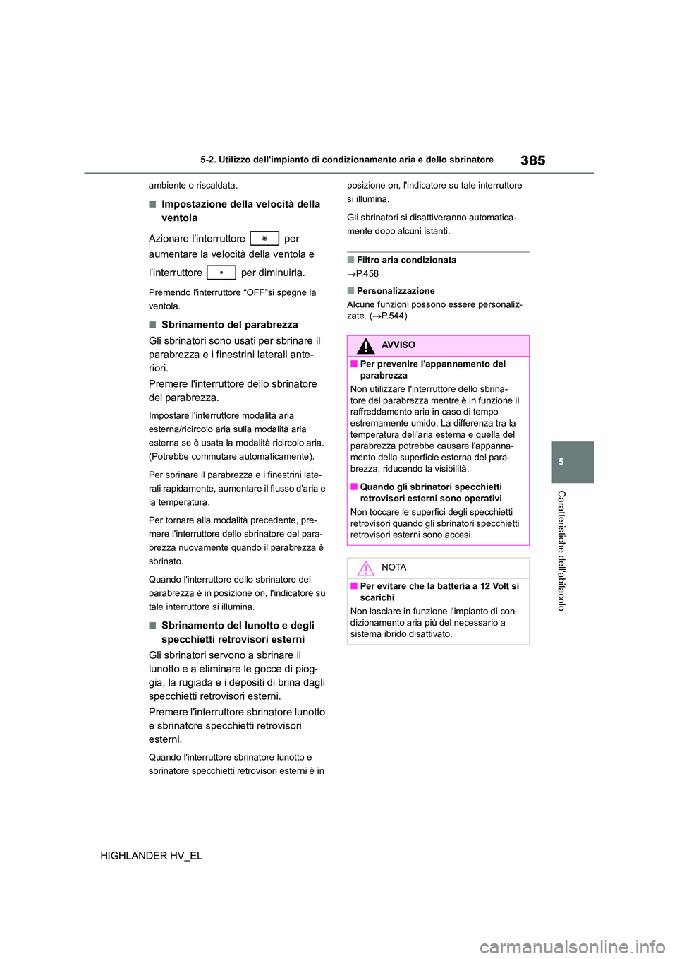 TOYOTA HIGHLANDER 2020  Manuale duso (in Italian) 385
5 
5-2. Utilizzo dellimpianto di cond izionamento aria e dello sbrinatore
Caratteristiche dellabitacolo
HIGHLANDER HV_EL
ambiente o riscaldata.
■Impostazione della velocità della  
ventola 
A