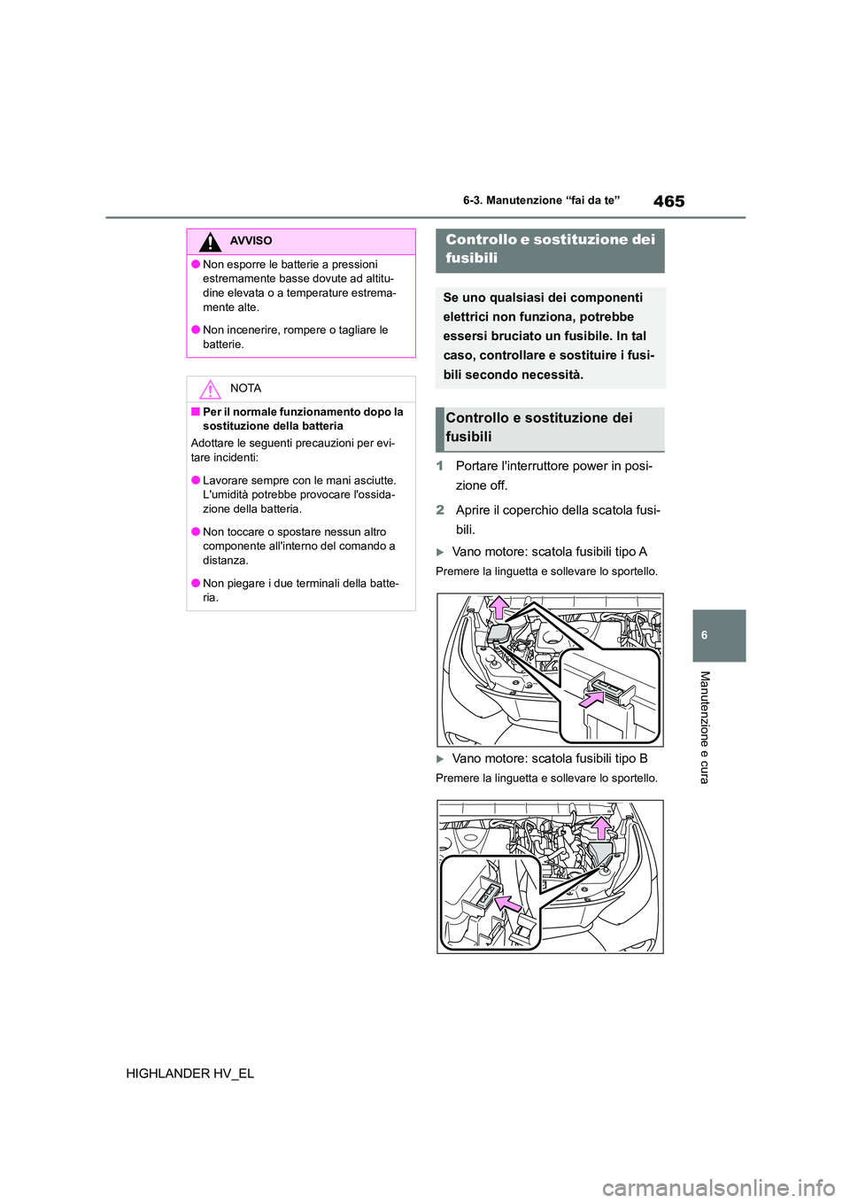 TOYOTA HIGHLANDER 2020  Manuale duso (in Italian) 465
6 
6-3. Manutenzione “fai da te”
Manutenzione e cura
HIGHLANDER HV_EL 
1 Portare linterruttore power in posi- 
zione off. 
2 Aprire il coperchio della scatola fusi- 
bili.
Vano motore: sca
