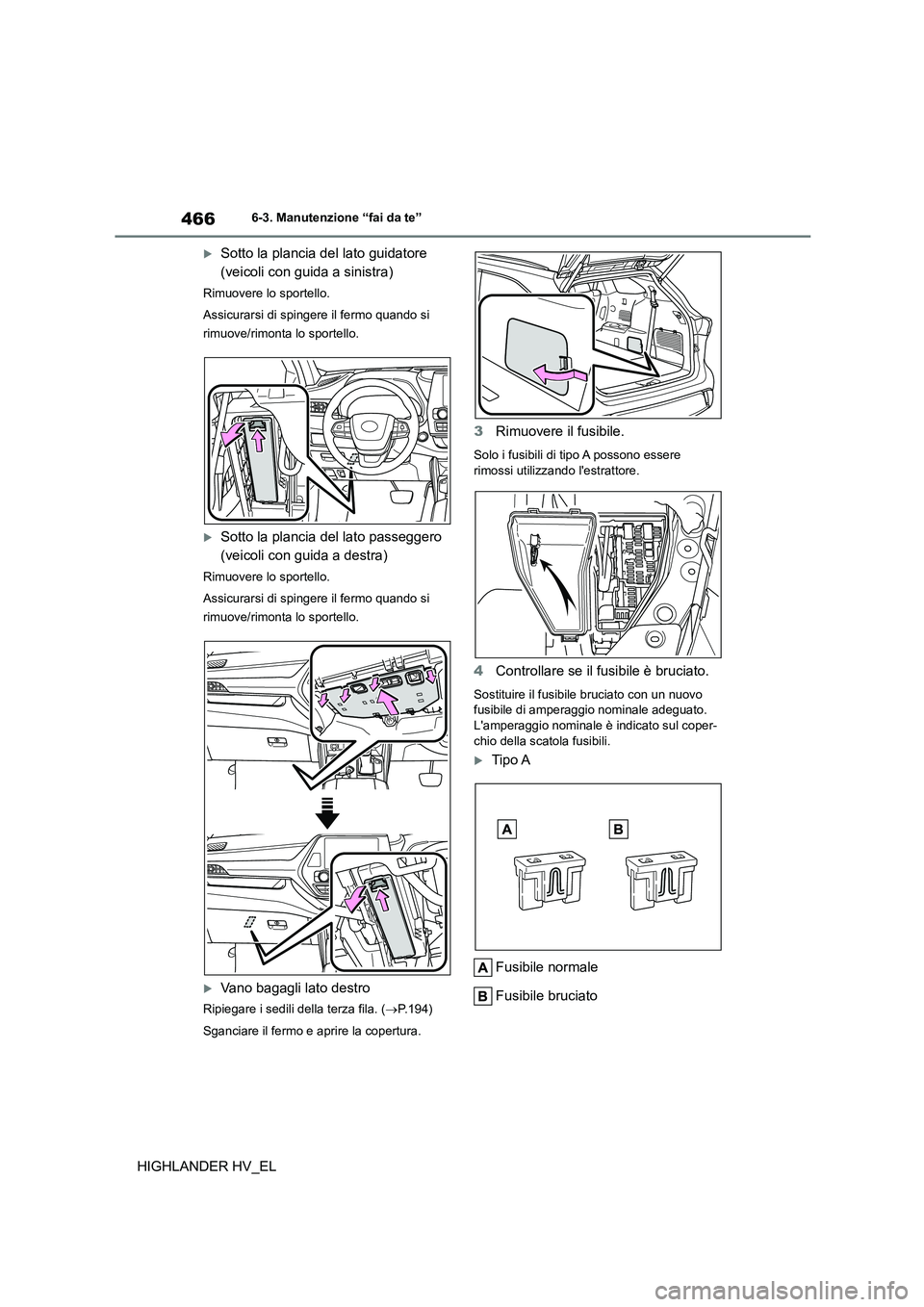 TOYOTA HIGHLANDER 2020  Manuale duso (in Italian) 4666-3. Manutenzione “fai da te”
HIGHLANDER HV_EL
Sotto la plancia del lato guidatore  
(veicoli con guida a sinistra)
Rimuovere lo sportello. 
Assicurarsi di spingere il fermo quando si  
rimu