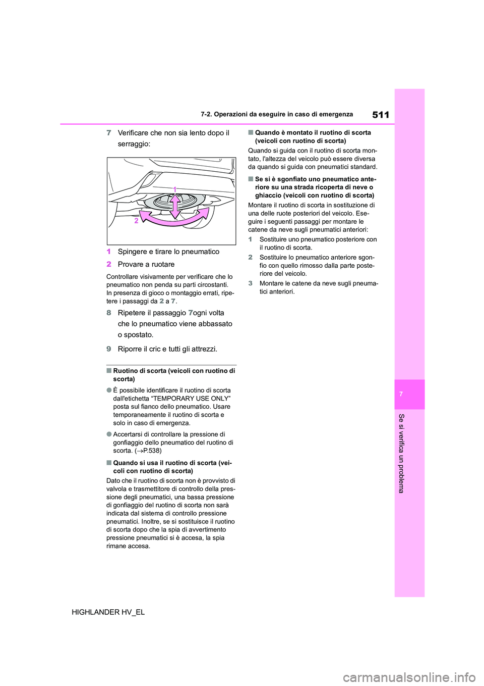 TOYOTA HIGHLANDER 2020  Manuale duso (in Italian) 511
7 
7-2. Operazioni da eseguire in caso di emergenza
Se si verifica un problema
HIGHLANDER HV_EL 
7 Verificare che non sia lento dopo il  
serraggio: 
1 Spingere e tirare lo pneumatico 
2 Provare a