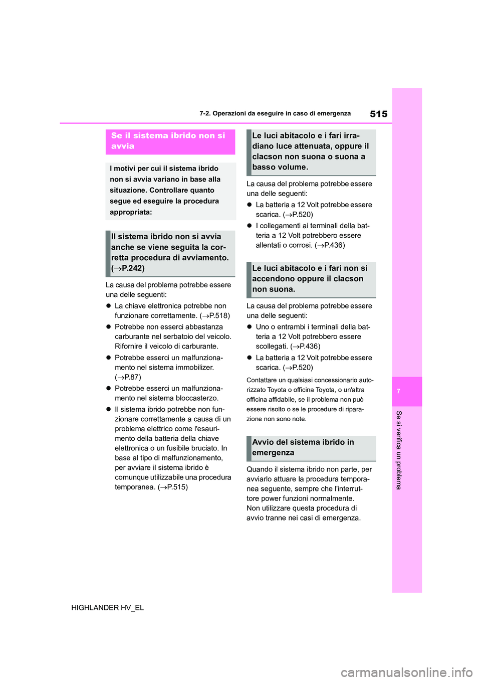 TOYOTA HIGHLANDER 2020  Manuale duso (in Italian) 515
7 
7-2. Operazioni da eseguire in caso di emergenza
Se si verifica un problema
HIGHLANDER HV_EL 
La causa del problema potrebbe essere  
una delle seguenti: 
 La chiave elettronica potrebbe non
