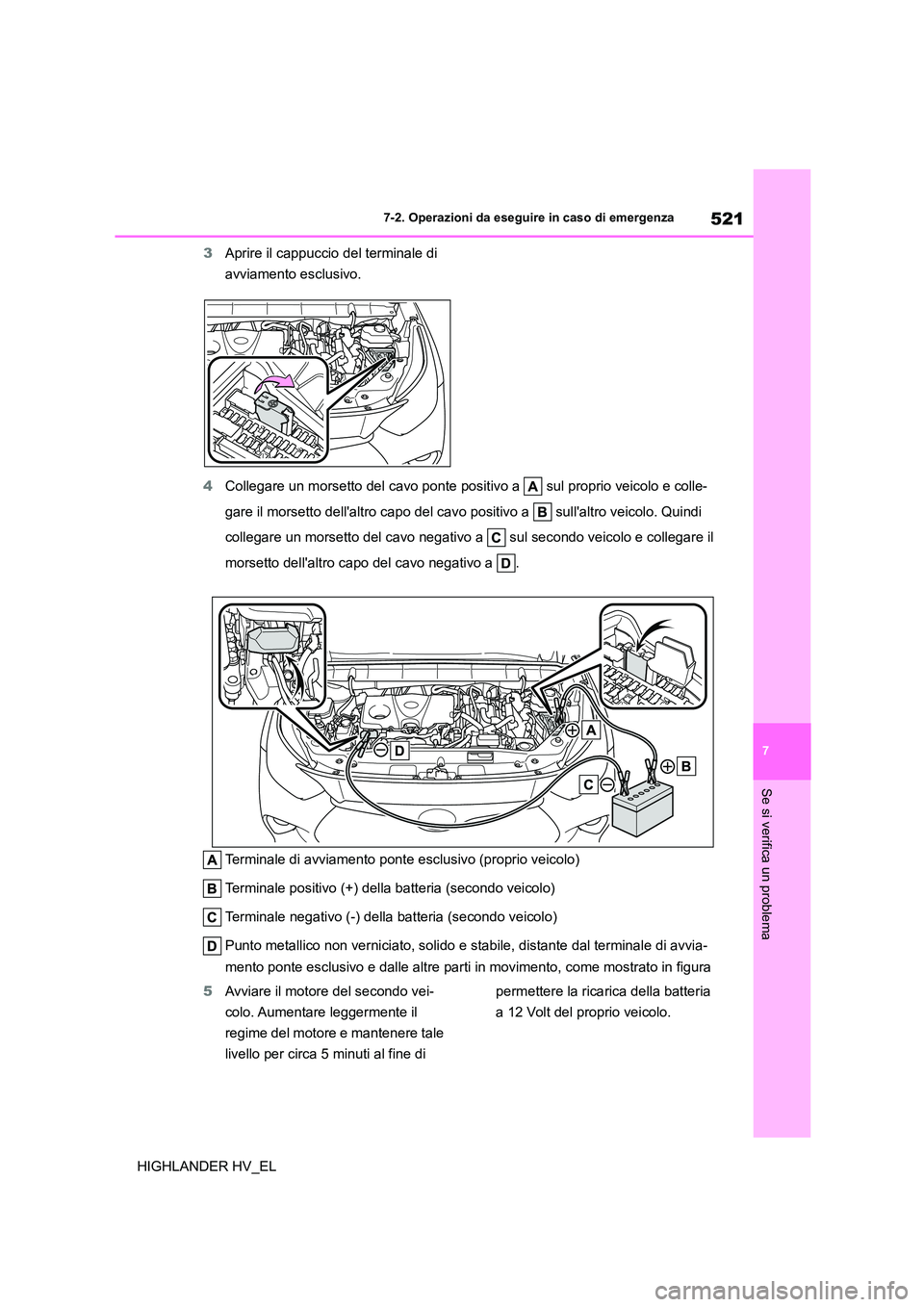 TOYOTA HIGHLANDER 2020  Manuale duso (in Italian) 521
7 
7-2. Operazioni da eseguire in caso di emergenza
Se si verifica un problema
HIGHLANDER HV_EL 
3 Aprire il cappuccio del terminale di  
avviamento esclusivo. 
4 Collegare un morsetto del cavo po