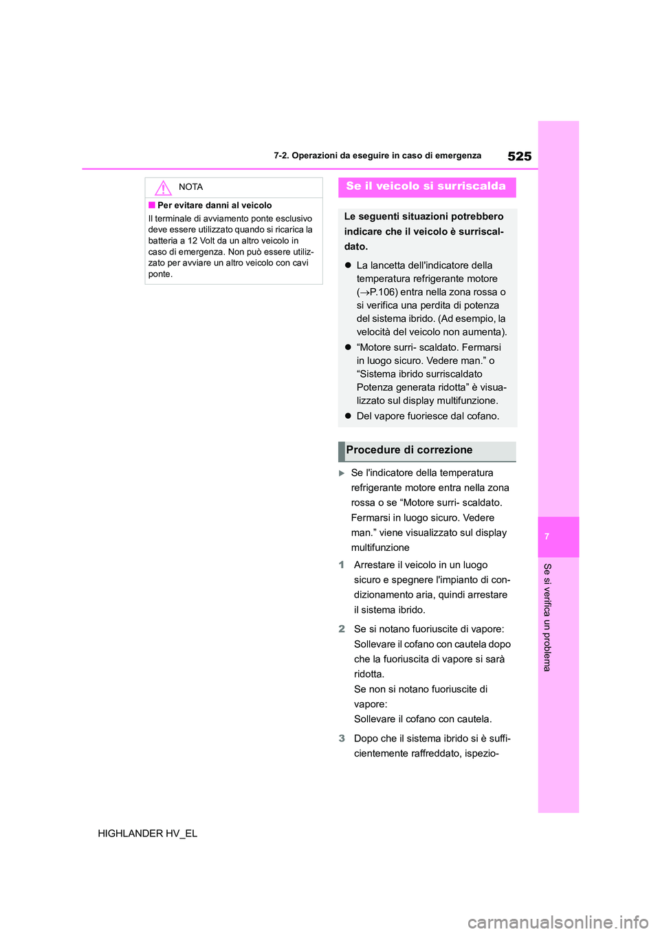 TOYOTA HIGHLANDER 2020  Manuale duso (in Italian) 525
7 
7-2. Operazioni da eseguire in caso di emergenza
Se si verifica un problema
HIGHLANDER HV_EL
Se lindicatore della temperatura  
refrigerante motore entra nella zona 
rossa o se “Motore su