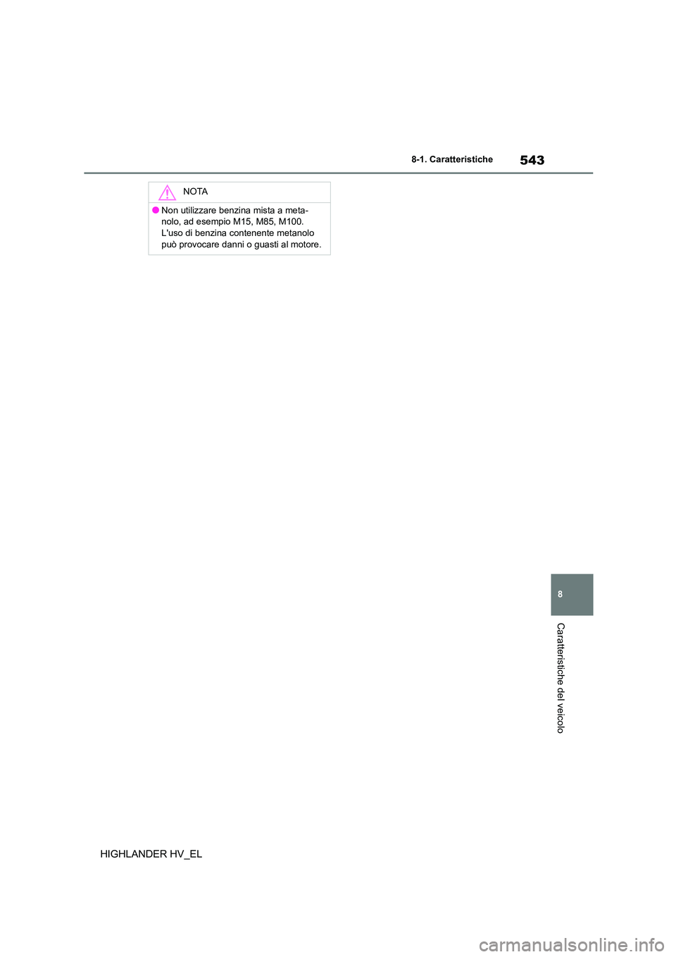 TOYOTA HIGHLANDER 2020  Manuale duso (in Italian) 543
8 
8-1. Caratteristiche
Caratteristiche del veicolo
HIGHLANDER HV_EL
NOTA
●Non utilizzare benzina mista a meta- 
nolo, ad esempio M15, M85, M100.
Luso di benzina contenente metanolo  può provo