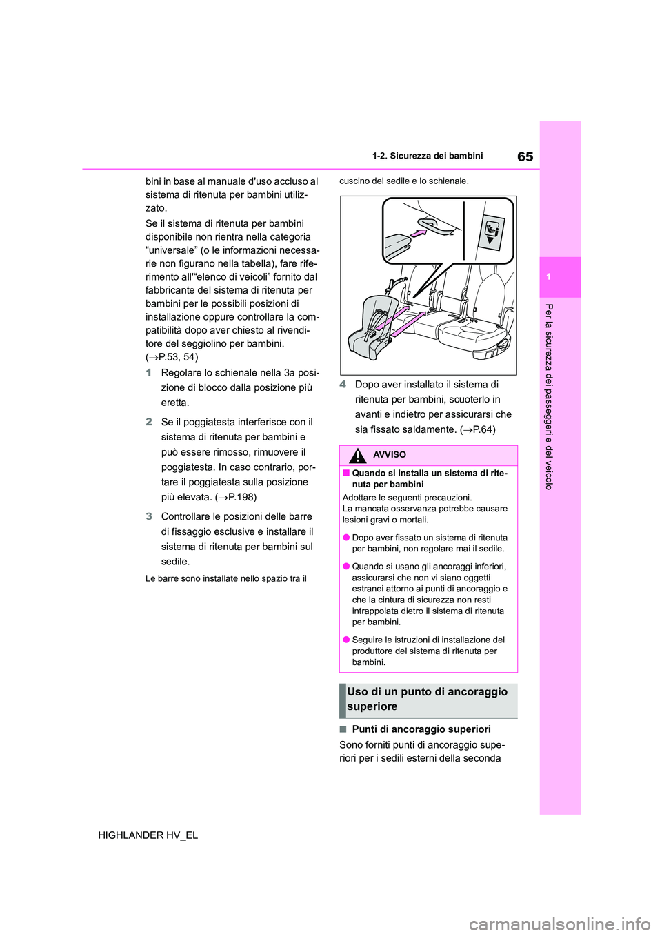 TOYOTA HIGHLANDER 2020  Manuale duso (in Italian) 65
1 
1-2. Sicurezza dei bambini
Per la sicurezza dei passeggeri e del veicolo
HIGHLANDER HV_EL 
bini in base al manuale duso accluso al  
sistema di ritenuta per bambini utiliz-
zato. 
Se il sistema