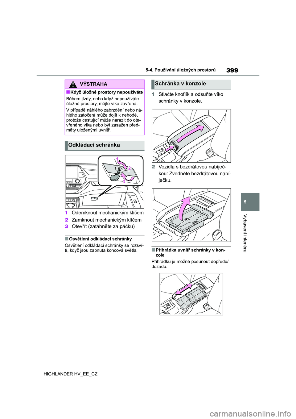 TOYOTA HIGHLANDER 2020  Návod na použití (in Czech) 399
5 
5-4. Používání úložných prostorů
Vybavení interiéru
HIGHLANDER HV_EE_CZ
1 Odemknout mechanickým klíčem 
2 Zamknout mechanickým klíčem 
3 Otevřít (zatáhněte za páčku)
■Os TOYOTA HIGHLANDER 2020  Návod na použití (in Czech) 399
5 
5-4. Používání úložných prostorů
Vybavení interiéru
HIGHLANDER HV_EE_CZ
1 Odemknout mechanickým klíčem 
2 Zamknout mechanickým klíčem 
3 Otevřít (zatáhněte za páčku)
■Os
