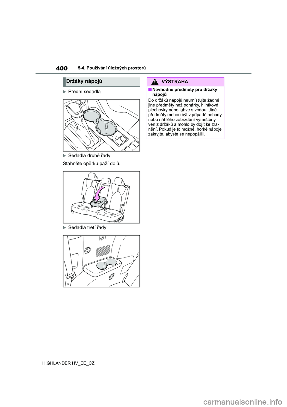 TOYOTA HIGHLANDER 2020  Návod na použití (in Czech) 4005-4. Používání úložných prostorů 
HIGHLANDER HV_EE_CZ
Přední sedadla
Sedadla druhé řady 
Stáhněte opěrku paží dolů.
Sedadla třetí řady
Držáky nápojůVÝSTRAHA
■Ne