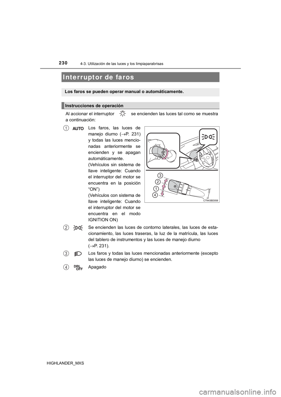TOYOTA HIGHLANDER 2019  Manual del propietario (in Spanish) 230
HIGHLANDER_MXS
4-3. Utilización de las luces y los limpiaparabrisas
Al accionar el interruptor   se encienden las luces tal como se muestra
a continuación:
Los  faros,  las  luces  de
manejo  di