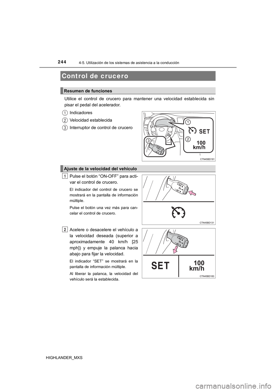 TOYOTA HIGHLANDER 2019  Manual del propietario (in Spanish) 244
HIGHLANDER_MXS
4-5. Utilización de los sistemas de asistencia a la conducción
Utilice  el  control  de  crucero  para  mantener  una  velocidad  establecida  sin
pisar el pedal del acelerador. 
