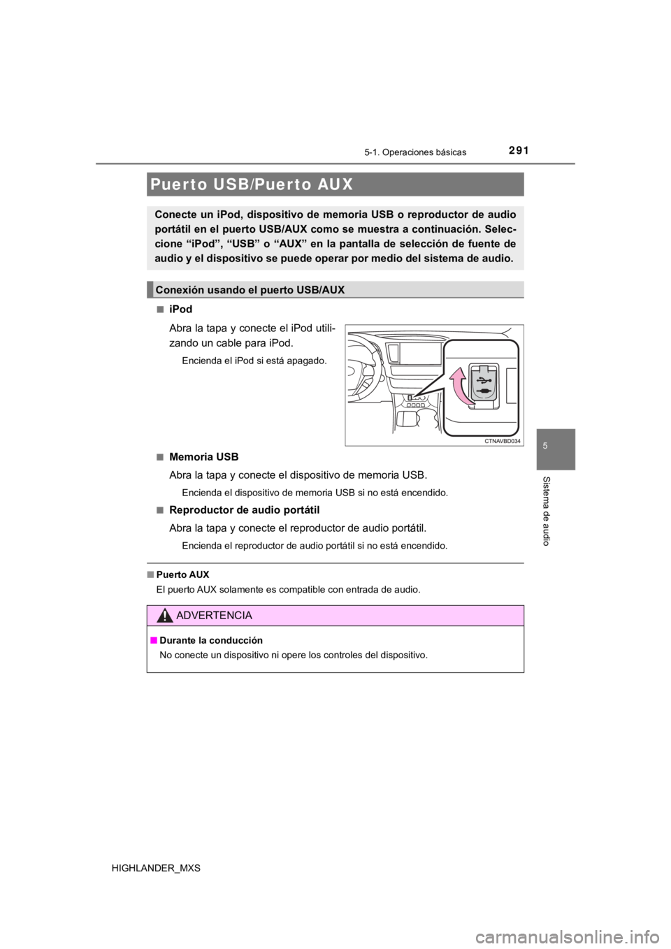 TOYOTA HIGHLANDER 2019  Manual del propietario (in Spanish) 2915-1. Operaciones básicas
5
Sistema de audio
HIGHLANDER_MXS■
iPod
Abra la tapa y conecte el iPod utili-
zando un cable para iPod.
Encienda el iPod si está apagado.
■
Memoria USB
Abra la tapa y