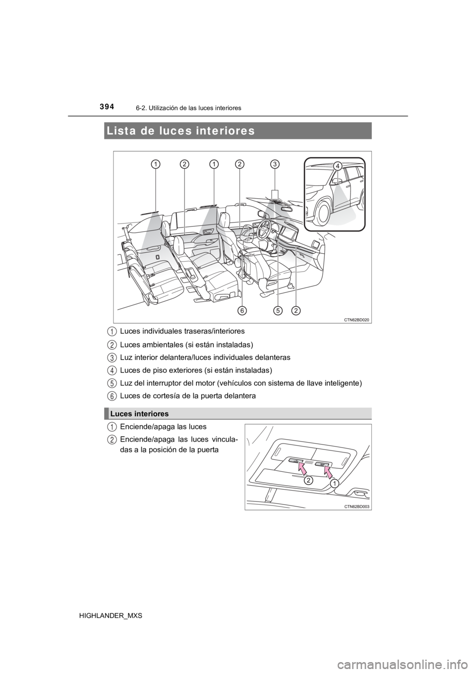 TOYOTA HIGHLANDER 2019  Manual del propietario (in Spanish) 394
HIGHLANDER_MXS
6-2. Utilización de las luces interiores
Luces individuales traseras/interiores
Luces ambientales (si están instaladas)
Luz interior delantera/luces individuales delanteras
Luces 