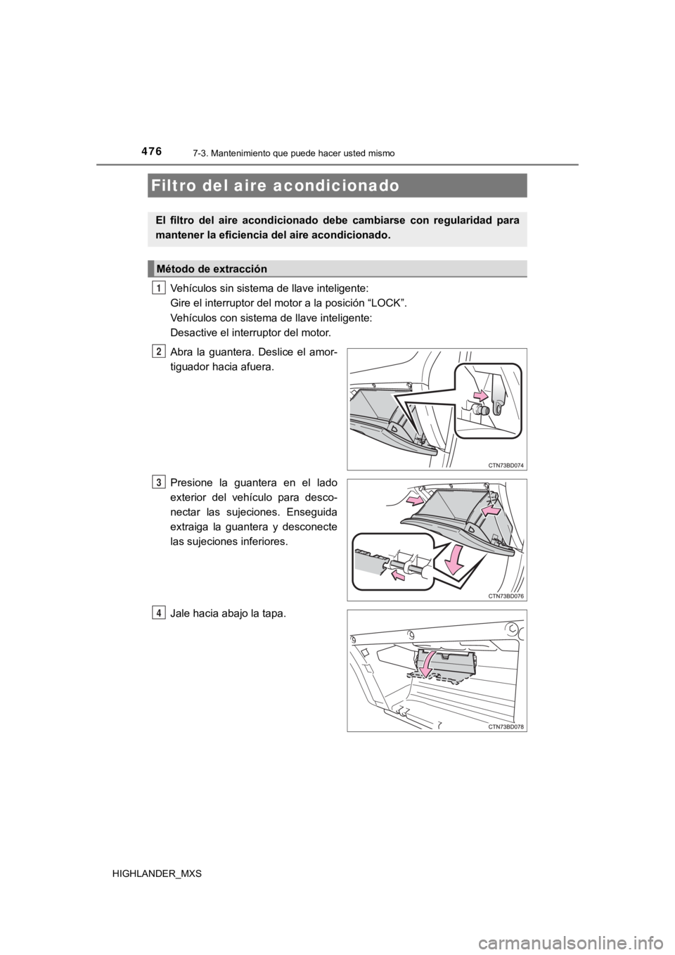 TOYOTA HIGHLANDER 2019  Manual del propietario (in Spanish) 4767-3. Mantenimiento que puede hacer usted mismo
HIGHLANDER_MXS
Vehículos sin sistema de llave inteligente: 
Gire el interruptor del motor a la posición “LOCK”.
Vehículos con sistema de llave 