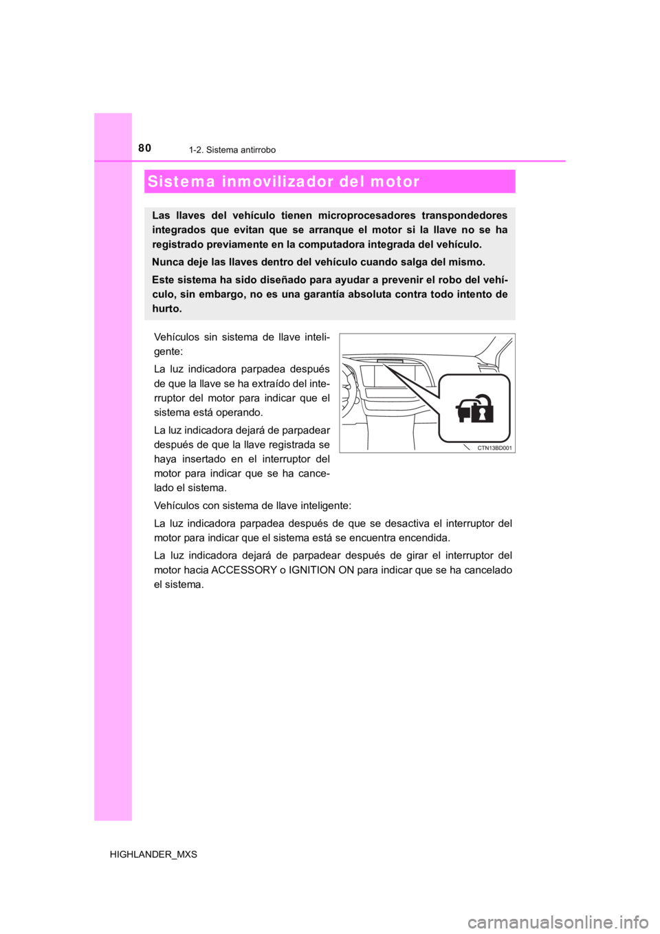 TOYOTA HIGHLANDER 2019  Manual del propietario (in Spanish) 80
HIGHLANDER_MXS
1-2. Sistema antirrobo
Vehículos  sin  sistema  de  llave  inteli-
gente:
La  luz  indicadora  parpadea  después
de que la llave se ha extraído del inte-
rruptor  del  motor  para