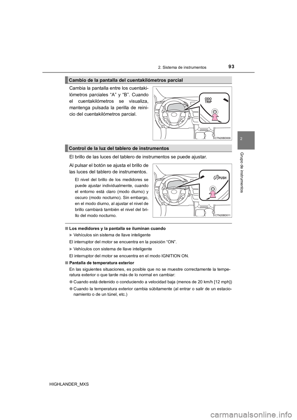 TOYOTA HIGHLANDER 2019  Manual del propietario (in Spanish) 932. Sistema de instrumentos
2
Grupo de instrumentos
HIGHLANDER_MXS
Cambia la pantalla entre los cuentaki-
lómetros  parciales  “A”  y  “B”.  Cuando
el  cuentakilómetros  se  visualiza,
mant
